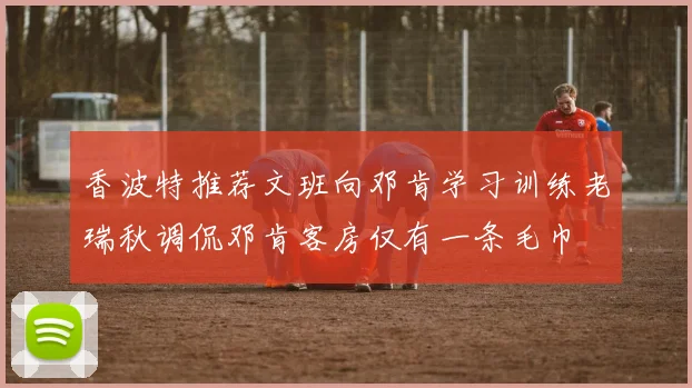 香波特推荐文班向邓肯学习训练老瑞秋调侃邓肯客房仅有一条毛巾