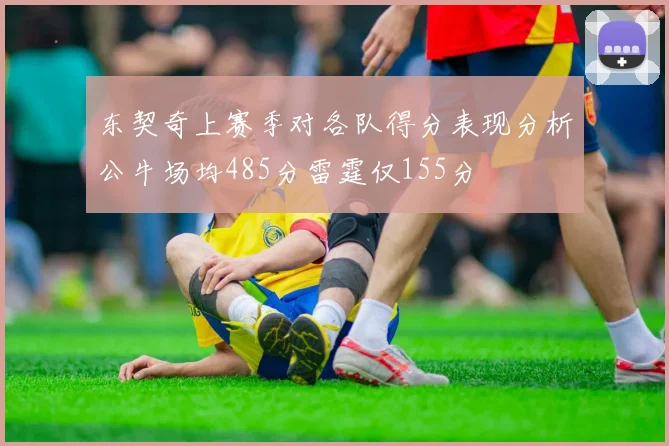 东契奇上赛季对各队得分表现分析公牛场均485分雷霆仅155分