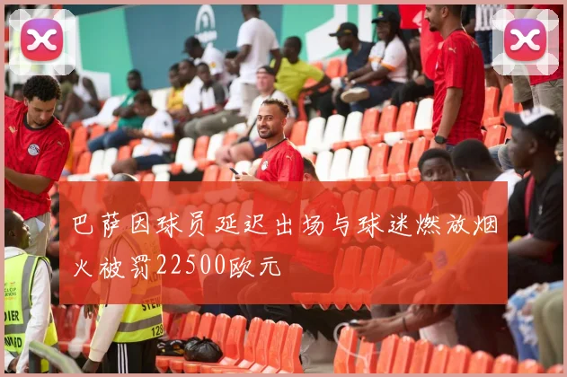 巴萨因球员延迟出场与球迷燃放烟火被罚22500欧元