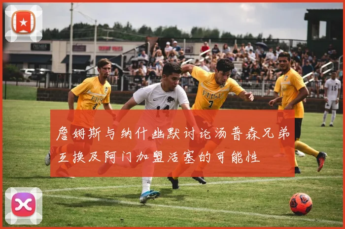 詹姆斯与纳什幽默讨论汤普森兄弟互换及阿门加盟活塞的可能性