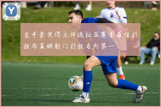 金手套奖得主评选拉亚赛季最佳扑救布莱顿射门扑救名列第一