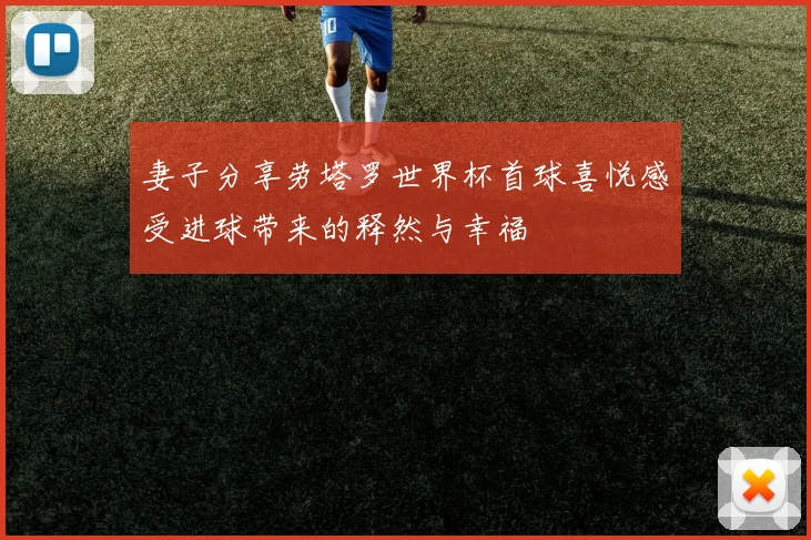 妻子分享劳塔罗世界杯首球喜悦感受进球带来的释然与幸福