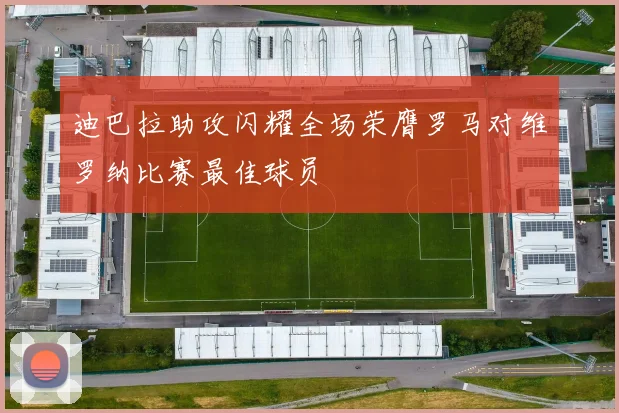 迪巴拉助攻闪耀全场荣膺罗马对维罗纳比赛最佳球员