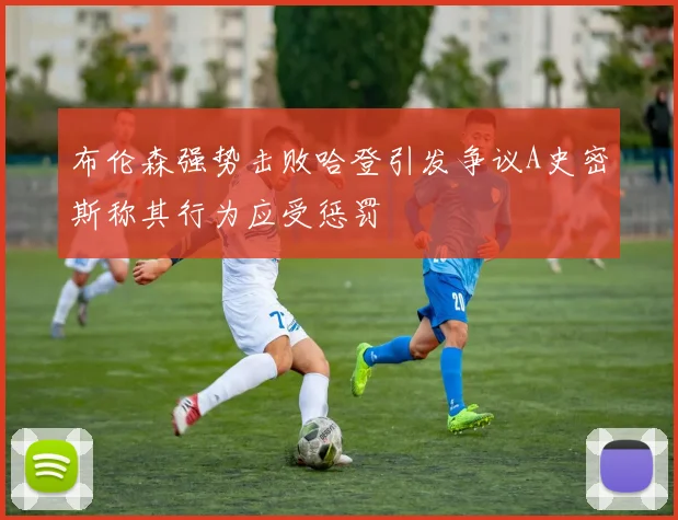 布伦森强势击败哈登引发争议A史密斯称其行为应受惩罚