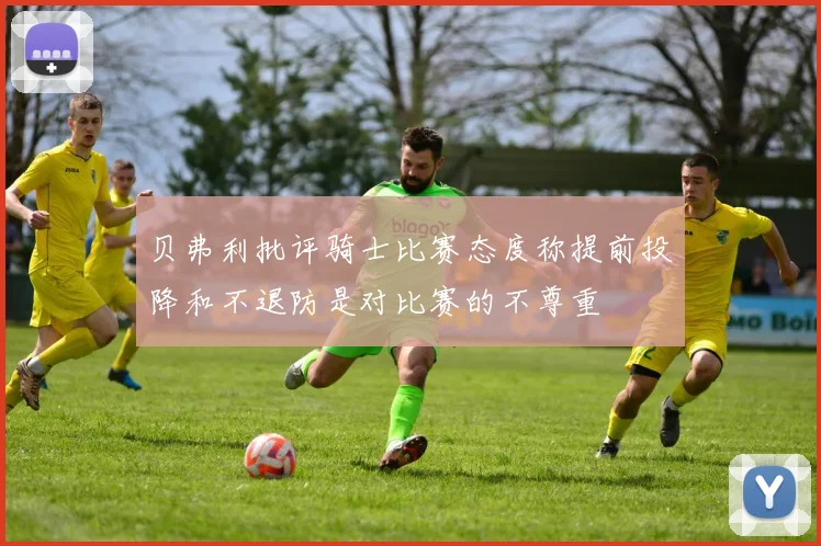 贝弗利批评骑士比赛态度称提前投降和不退防是对比赛的不尊重