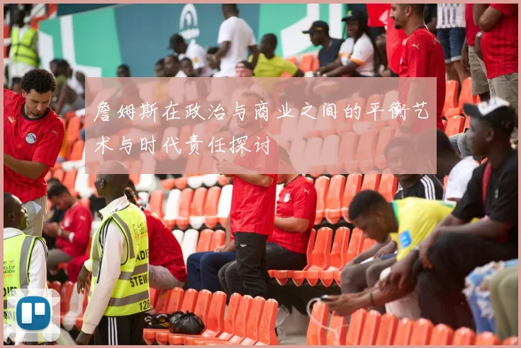 詹姆斯在政治与商业之间的平衡艺术与时代责任探讨
